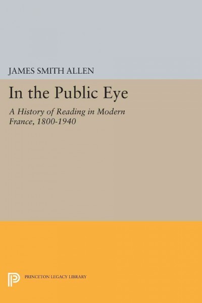 In the Public Eye [electronic resource] : a History of Reading in Modern France, 1800-1940.