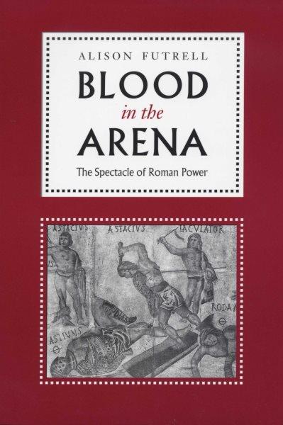 Blood in the arena : the spectacle of Roman Empire