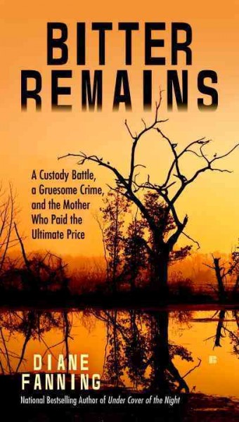 Bitter remains : a custody battle, a gruesome crime, and the mother who paid the ultimate price / Diane Fanning.