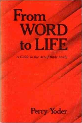 From word to life : a guide to the art of Bible study / Perry Yoder ; foreword by Willard M. Swartley.