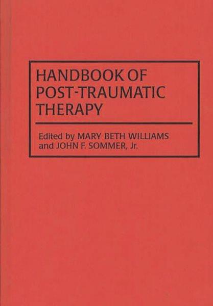 Handbook of post-traumatic therapy / edited by Mary Beth Williams and John F. Sommer, Jr.