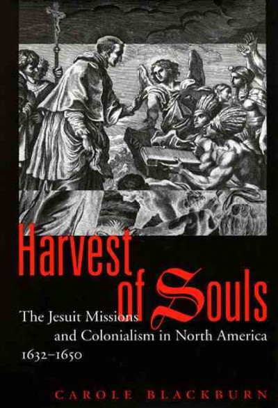Harvest of souls : the Jesuit missions and colonialism in North America, 1632-1650 / Carole Blackburn.