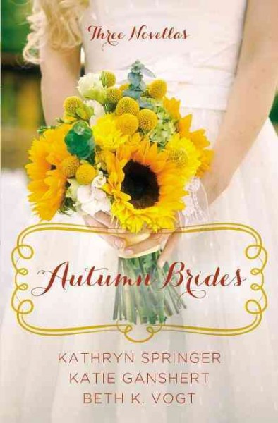 Autumn brides : a year of weddings novella collection / Kathryn Springer, Katie Ganshert, and Beth Vogt.