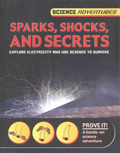 Sparks, shocks, and secrets : explore electricity and use science to survive / Richard and Louise Spilsbury.