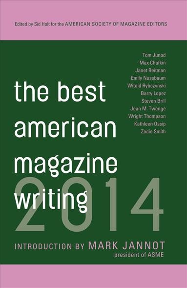 The best American magazine writing 2014 / compiled by Sid Holt for the American Society of Magazine Editors ; introduction by Mark Jannot.