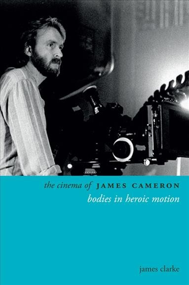 The cinema of James Cameron [electronic resource] : bodies in heroic motion / James Clarke.