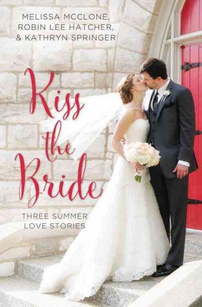 Kiss the bride : three summer love stories / Melissa McClone, Kathryn Springer, Robin Lee Hatcher.