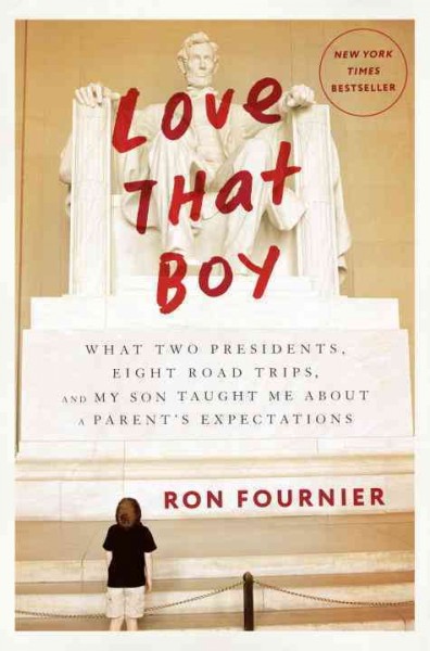 Love that boy : what two presidents, eight road trips, and my son taught me about a parent's expectations / Ron Fournier.