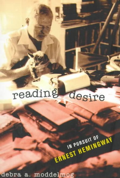 Reading desire : in pursuit of Ernest Hemingway / Debra A. Moddelmog.