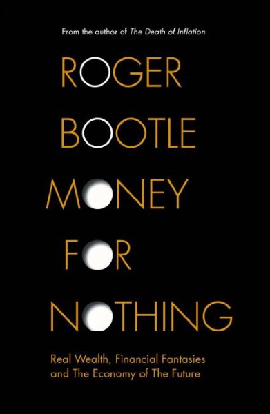 Money for nothing [electronic resource] : real wealth, financial fantasies, and the economy of the future / Roger Bootle.