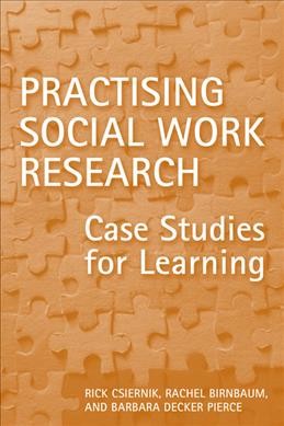 Practising social work research : case studies for learning / Rick Csiernik, Rachel Birnbaum, and Barbara Decker Pierce.