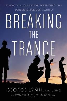 Breaking the trance : a practical guide for parenting the screen-dependent child / George T. Lynn, with Cynthia C. Johnson.