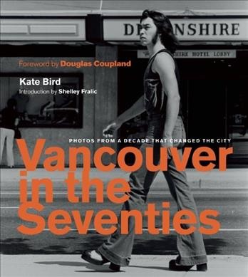 Vancouver in the seventies : photos from a decade that changed the city / Kate Bird ; introduction by Shelley Fralic ; foreword by Douglas Coupland.