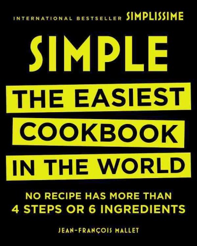 Simple : the easiest cookbook in the world : no recipe has more than 4 steps or 6 ingredients / Jean-Francois Mallet.