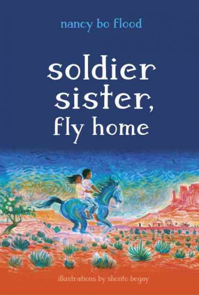 Soldier sister, fly home / Nancy Bo Flood ; illustrations by Shonto Begay.