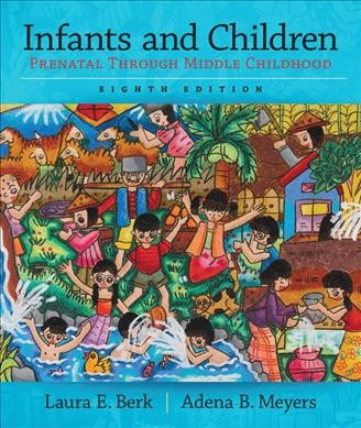 Infants and children : prenatal through middle childhood / Laura E. Berk, Illinois State University, Adena B. Meyers, Illinois State University.