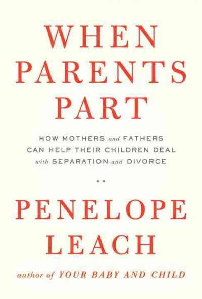 When parents part : how mothers and fathers can help their children deal with separation and divorce / Penelope Leach.