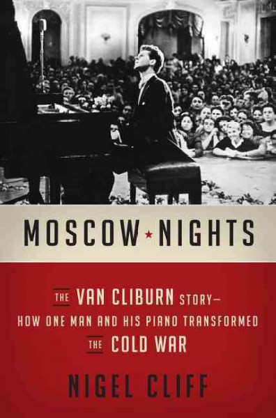 Moscow nights : the Van Cliburn story : how one man and his piano transformed the Cold War / Nigel Cliff.