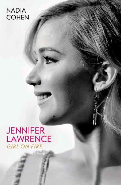 Jennifer Lawrence:  girl on fire / Nadia Cohen.