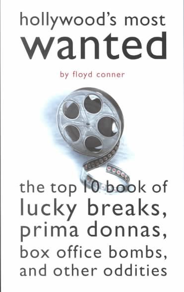Hollywood's most wanted : the top 10 book of lucky breaks, prima donnas, box office bombs, and other oddities / Floyd Conner.
