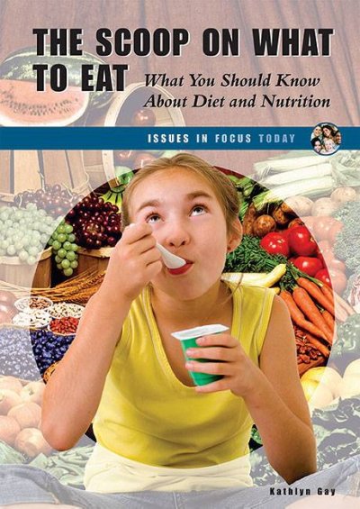 The scoop on what to eat : what you should know about diet and nutrition / Kathlyn Gay.