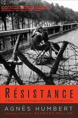 Resistance : a woman's journal of struggle and defiance in occupied France / Agnes Humbert ; translated from the French and with notes by Barbara Mellor ; afterword by       Julien Blanc. 