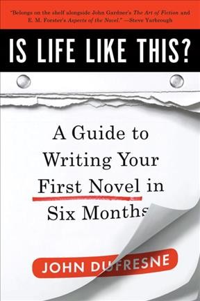 Is life like this? : a guide to writing your first novel in six months / John Dufresne.