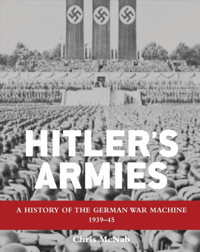 Hitler's armies : a history of the German war machine, 1939-45 / Chris McNab.