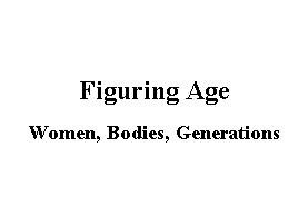 Figuring age : women, bodies, generations / edited by Kathleen Woodward.