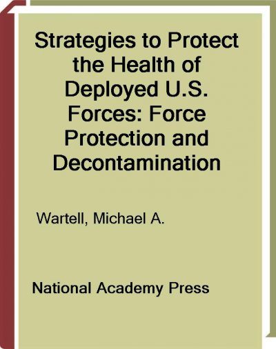 Strategies to protect the health of deployed U.S. forces : force protection and decontamination / Michael A. Wartell, Michael T. Kleinman, Beverly M. Huey, and Laura Duffy, editors ; Strategies to Protect the Health of Deployed U.S. Forces: Physical Protection and Decontamination, Division of Military Science and Technology, Commission on Engineering and Technical systems, National Research Council.