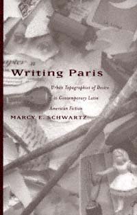 Writing Paris : urban topographies of desire in contemporary Latin American fiction / Marcy E. Schwartz.