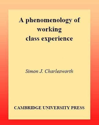 A phenomenology of working class experience / Simon J. Charlesworth.