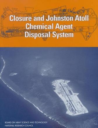 Closure and Johnston Atoll chemical agent disposal system / Committee on Review and Evaluation of the Army Chemical Stockpile Disposal Program, Board on Army Science and Technology, Division on Engineering and Physical Sciences, National Research Council.