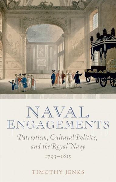 Naval engagements : patriotism, cultural politics, and the Royal Navy, 1793-1815 / Timothy Jenks.