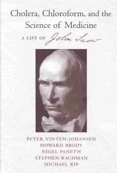Cholera, chloroform, and the science of medicine : a life of John Snow / Peter Vinten-Johansen [and others].