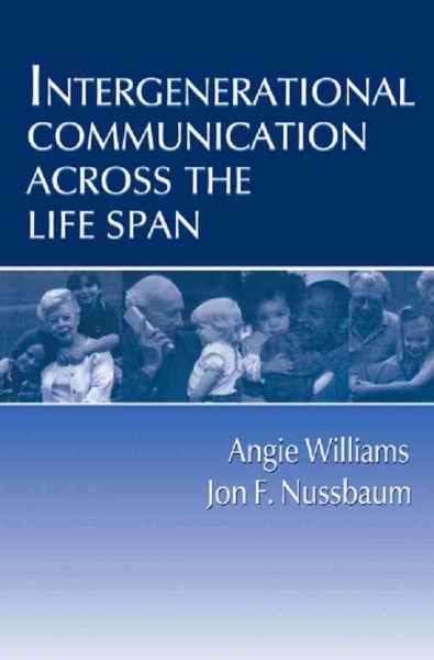 Intergenerational communication across the life span / Angie Williams, Cardiff University, Wales ; Jon F. Nussbaum, The Pennsylvania State University