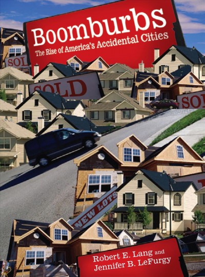 Boomburbs : the rise of America's accidental cities / Robert E. Lang, Jennifer B. LeFurgy.