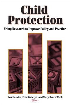Child protection : using research to improve policy and practice / Ron Haskins, Fred Wulczyn, Mary Bruce Webb, editors.