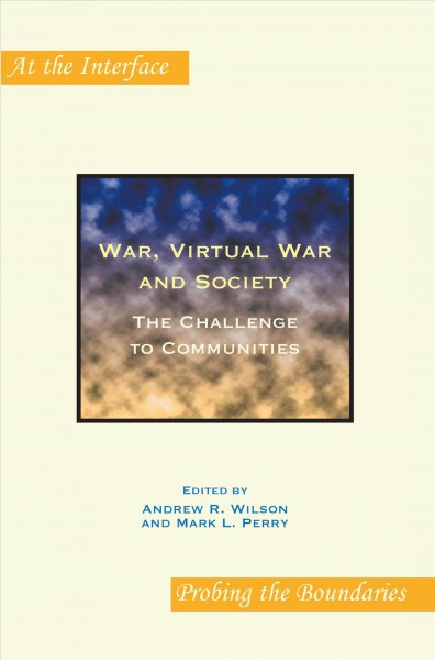 War, virtual war and society : the challenge to communities / edited by Andrew R. Wilson and Mark L. Perry.