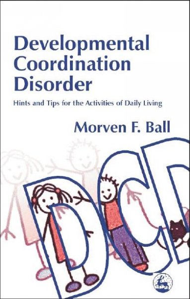 Developmental coordination disorder : hints and tips for the activities of daily living / Morven F. Ball.