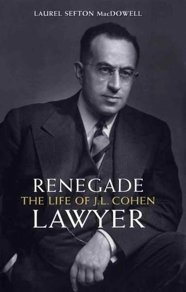 Renegade lawyer : the life of J.L. Cohen / Laurel Sefton MacDowell.