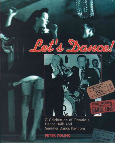 Let's dance : a celebration of Ontario's dance halls and summer dance pavilions / by Peter Young.