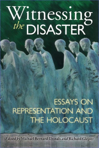 Witnessing the disaster : essays on representation and the Holocaust / edited by Michael Bernard-Donals and Richard Glejzer.