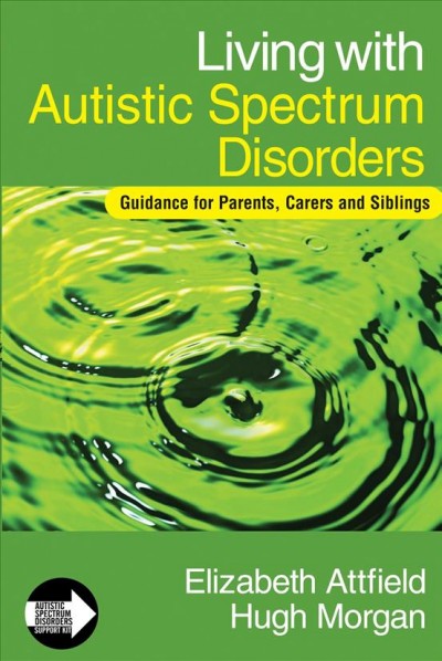 Living with autistic spectrum disorders : guidance for parents, carers, and siblings / Elizabeth Attfield and Hugh Morgan.