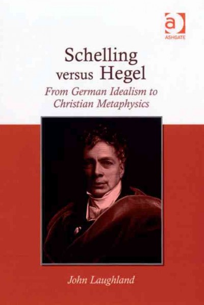 Schelling versus Hegel : from German idealism to Christian metaphysics / John Laughland.