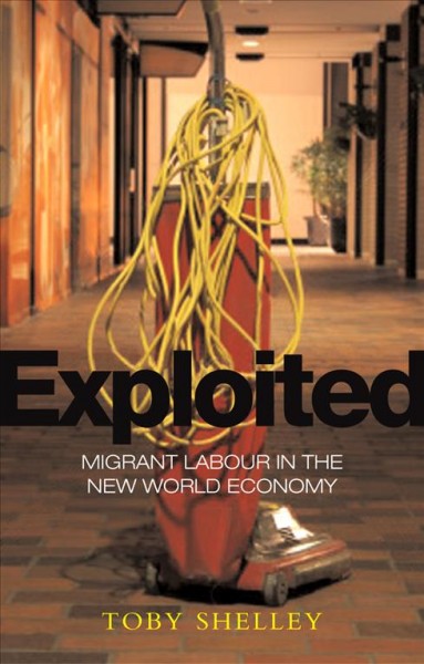 Exploited : migrant labour in the new global economy / Toby Shelley.