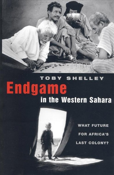 Endgame in the Western Sahara : what future for Africa's last colony? / Toby Shelley.