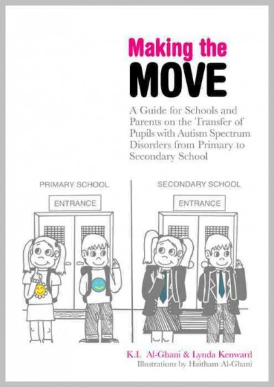 Making the move : a guide for schools and parents on the transfer of pupils with autism spectrum disorders (ASDs) from primary to secondary school / K.I. Al-Ghani and Lynda Kenward ; illustrated by Haitham Al-Ghani.
