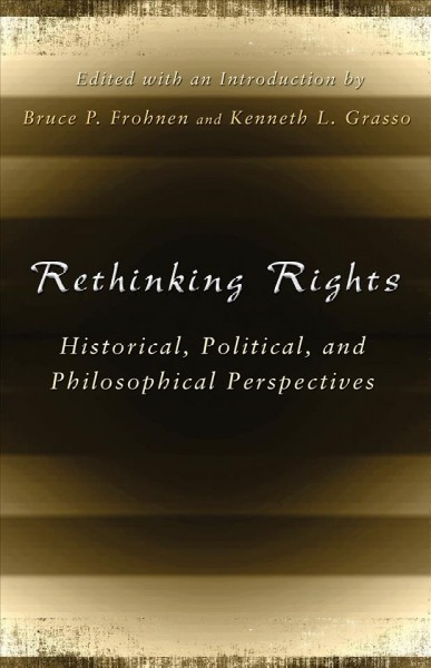 Rethinking rights : historical, political, and philosophical perspectives / edited by Bruce P. Frohnen and Kenneth L. Grasso.