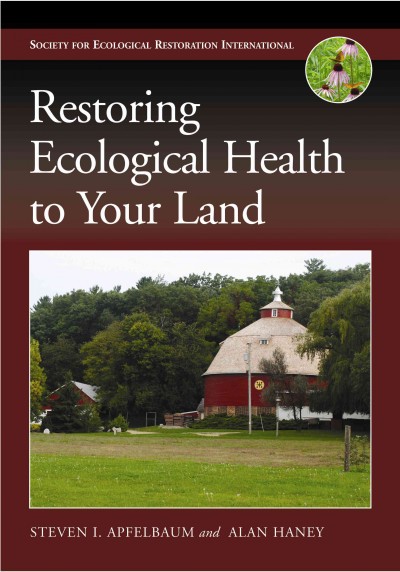 Restoring ecological health to your land / Steven I. Apfelbaum and Alan Haney ; with illustrations by Kirsten R. Vinyeta.